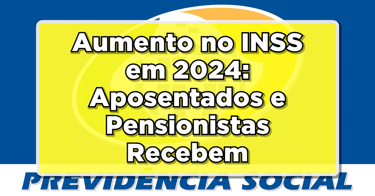 Aumento no INSS em 2024: Aposentados e Pensionistas Recebem - Conheça os Novos Valores!
