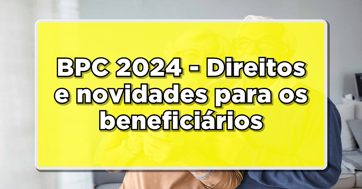 Entenda quais os benefícios para quem recebe Benefício de Prestação Continuada em 2024.