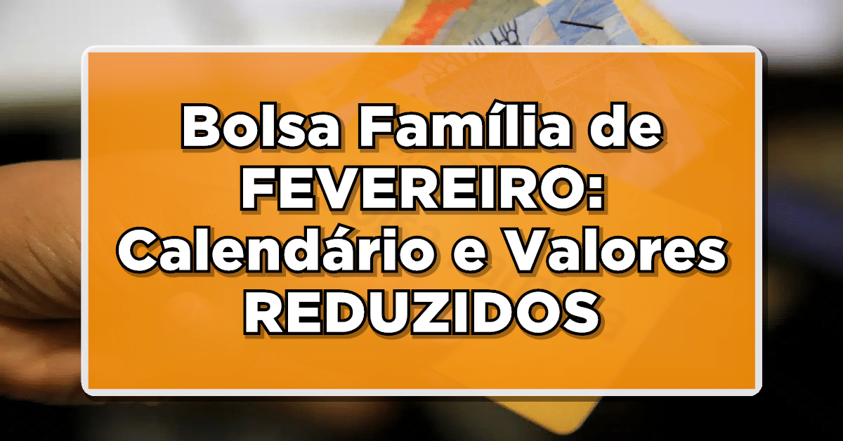 ACABA DE SAIR: Bolsa Família de FEVEREIRO: Calendário e Valores REDUZIDOS - Confira as Novidades!