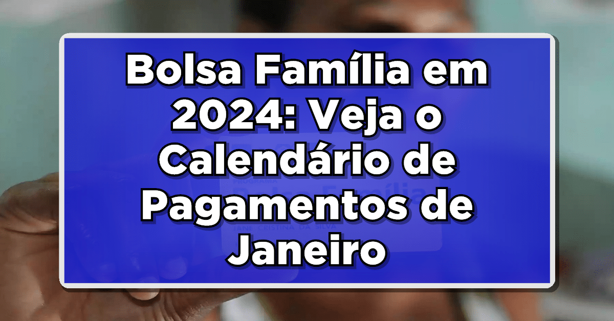 Bolsa Família em 2024: Veja o Calendário de Pagamentos de Janeiro!