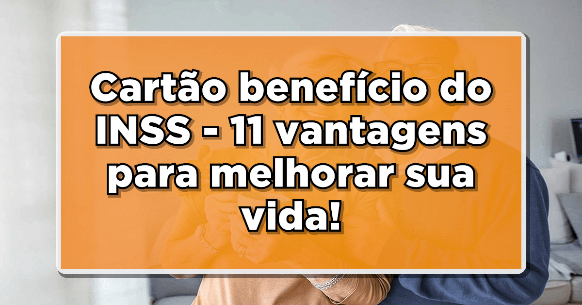 O cartão benefício do INSS pode melhorar a sua vida com esses 11 benefícios! Confira.