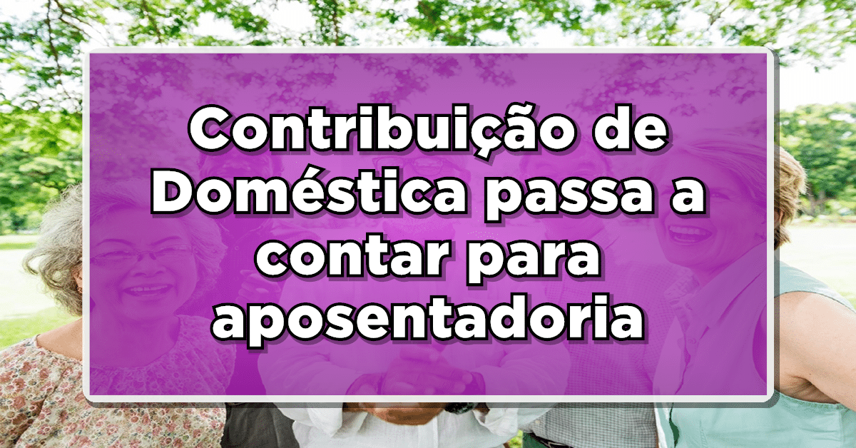 VITÓRIA! Contribuição de Doméstica passa a contar para aposentadoria - Confira