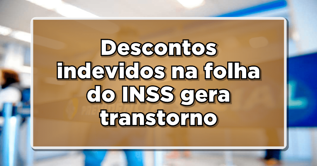CUIDADO! Descontos indevidos na folha do INSS gera transtorno para segurados