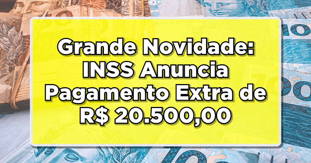 Grande Novidade: INSS Anuncia Pagamento Extra de R$ 20.500,00 - Veja Datas e Quem Será Contemplado!