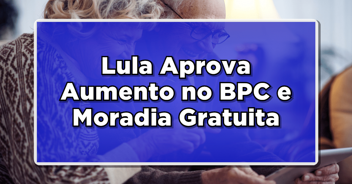 Lula Aprova Aumento no BPC e Moradia Gratuita