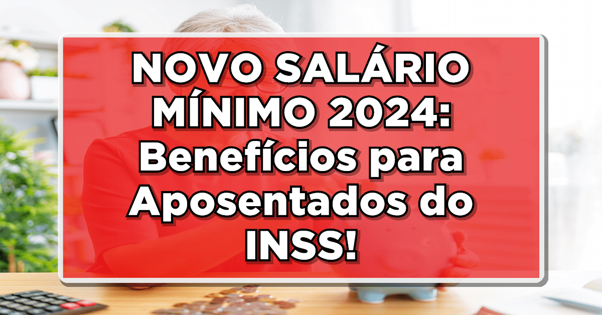 NOVO SALÁRIO MÍNIMO 2024: Benefícios para Aposentados do INSS! CONFIRA AGORA!