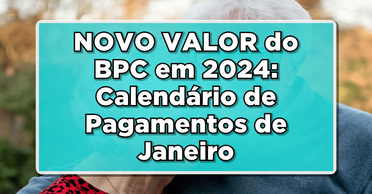 NOVO VALOR do BPC em 2024: Calendário de Pagamentos de Janeiro - Veja Já!