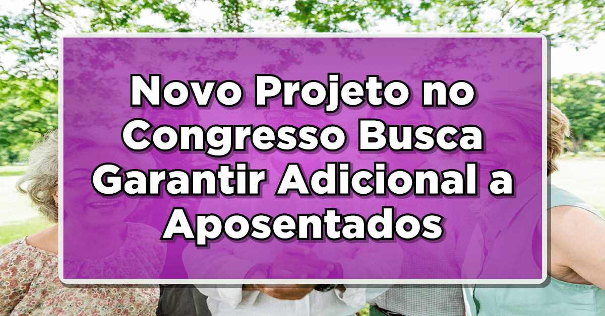 Novo Projeto no Congresso Busca Garantir Adicional a Aposentados e Pensionistas do INSS