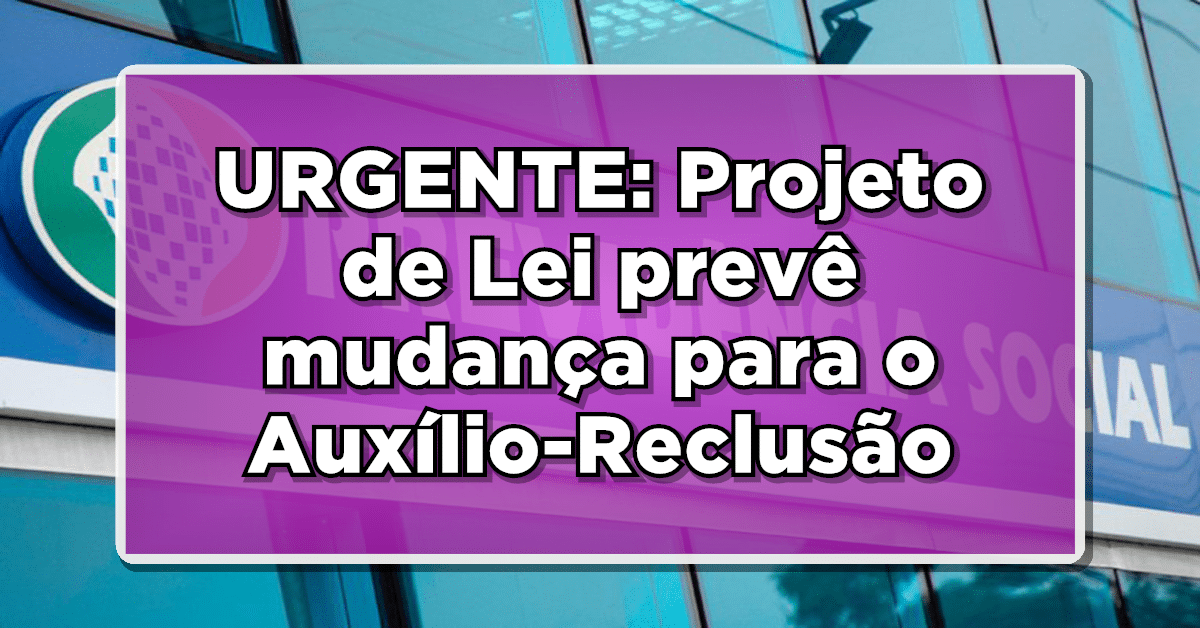URGENTE: Projeto de Lei prevê mudança para o Auxílio-Reclusão - Confira