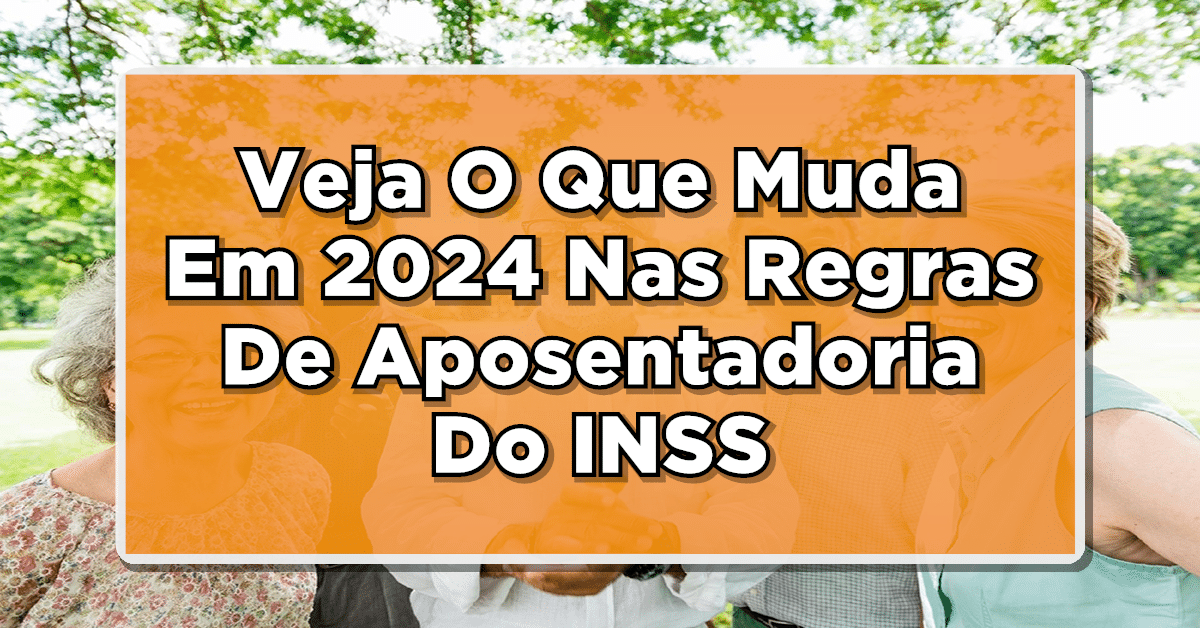 Regras De Aposentadoria Do INSS: Veja O Que Muda Em 2024