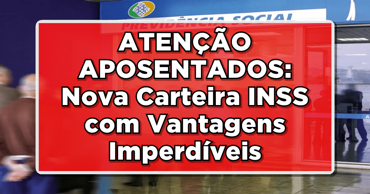 ATENÇÃO APOSENTADOS: Nova Carteira INSS com Vantagens Imperdíveis!