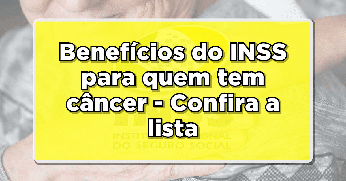 Benefícios do INSS para quem tem câncer - Confira a lista