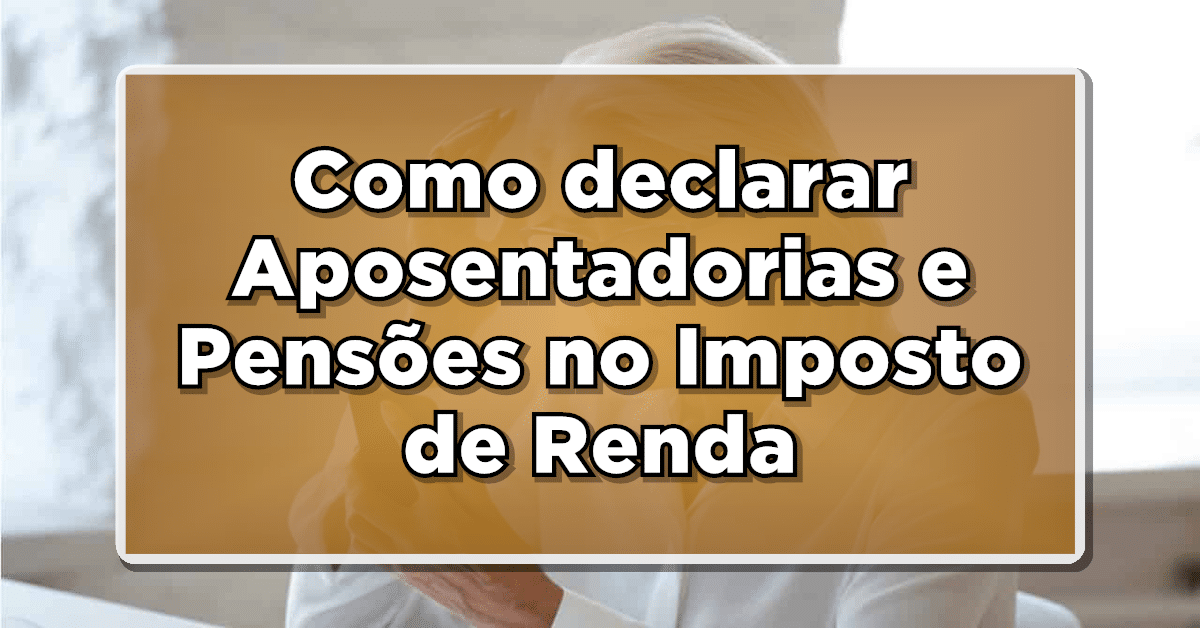 Como declarar Aposentadorias e Pensões no Imposto de Renda em 2024? Confira