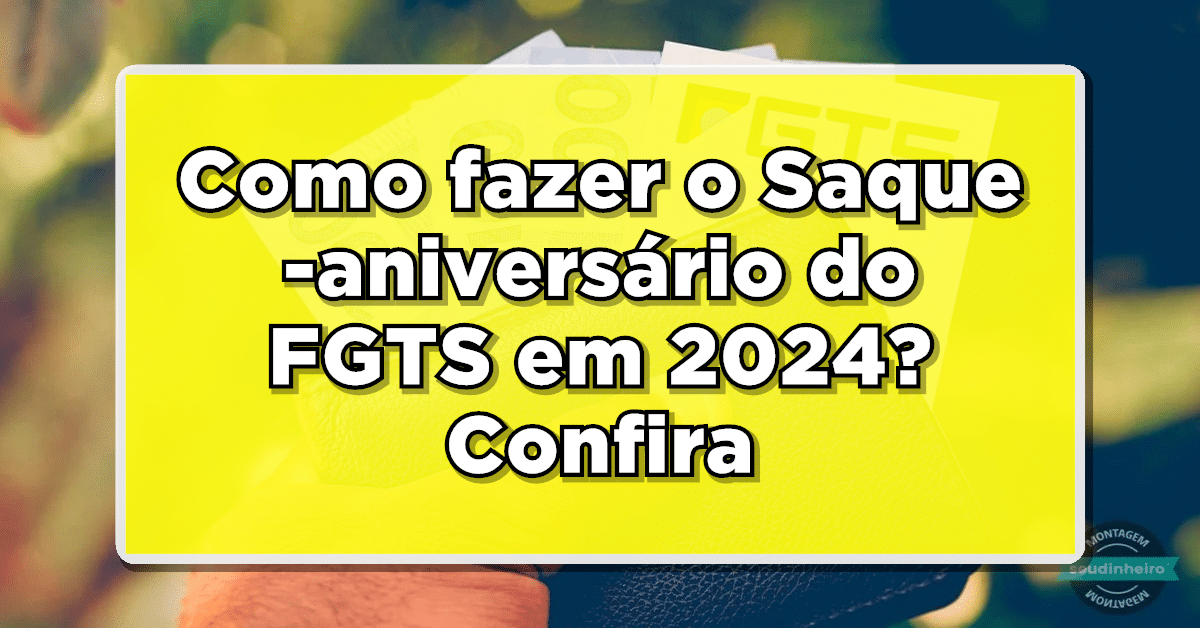 Como fazer o Saque-aniversário do FGTS em 2024? Confira