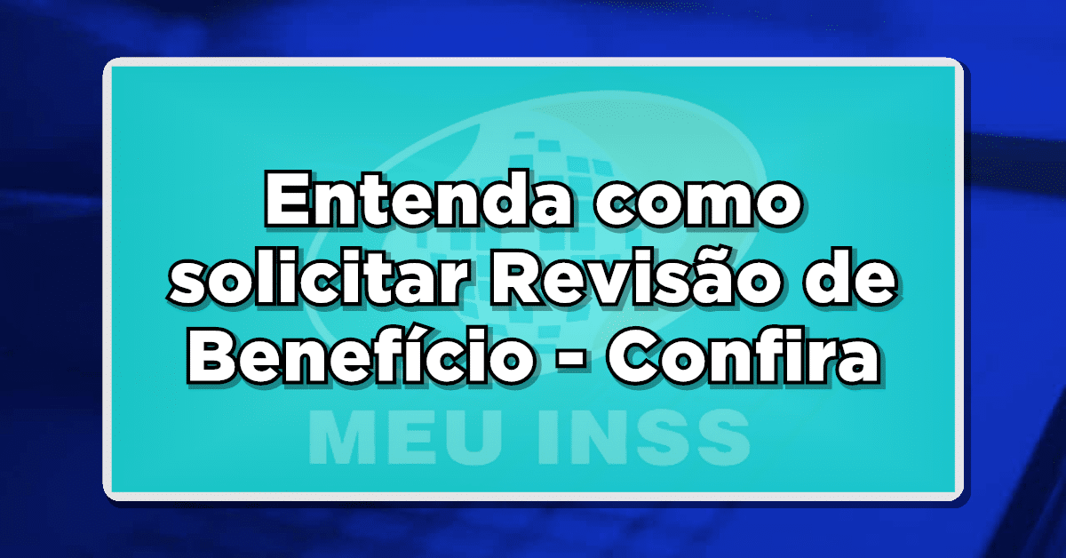 Entenda como solicitar Revisão de Benefício - Confira