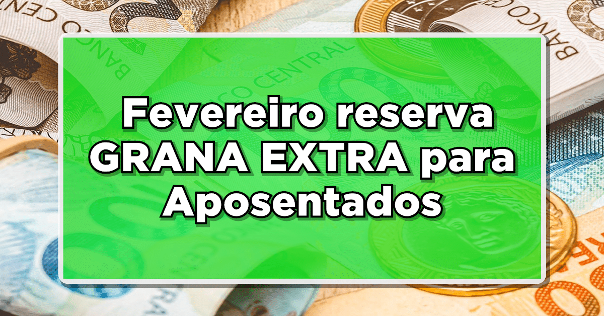 VOCÊ ESTÁ PREPARADO? Fevereiro reserva GRANA EXTRA para Aposentados – Fique por dentro!