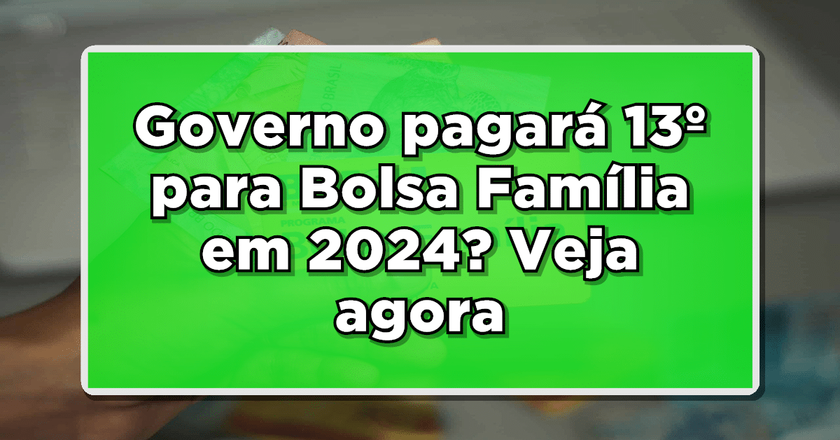 Governo pagará 13º para Bolsa Família em 2024? Veja agora