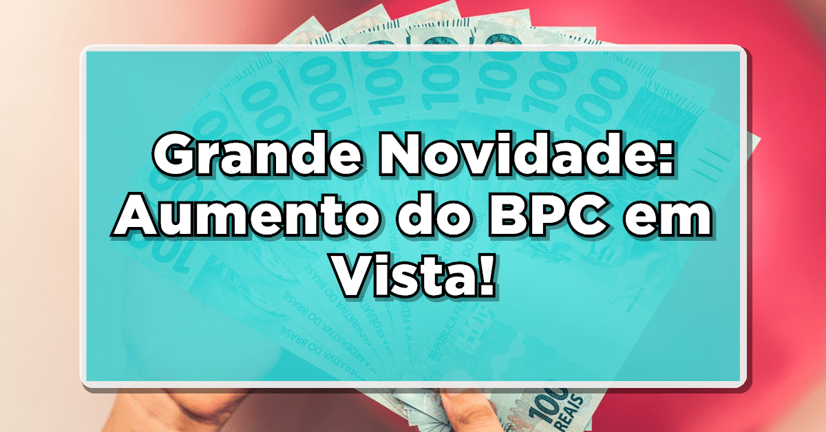 Grande Novidade: Aumento do BPC em Vista! Descubra Quem Terá Direito a Este Importante Benefício