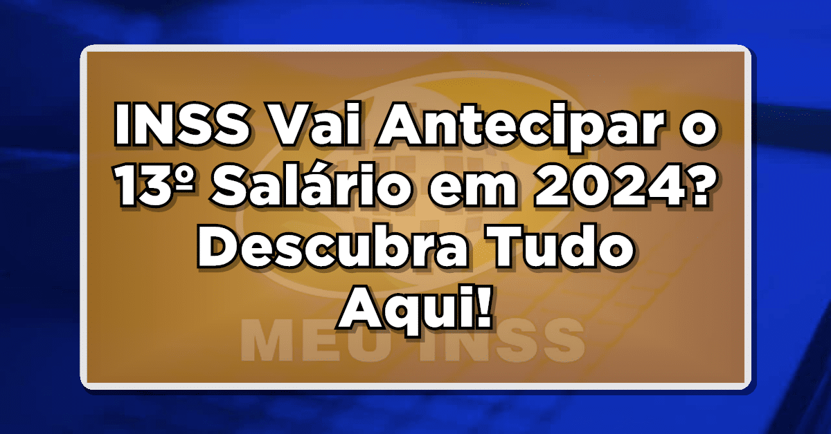 INSS Vai Antecipar o 13º Salário em 2024? Descubra Tudo Aqui!