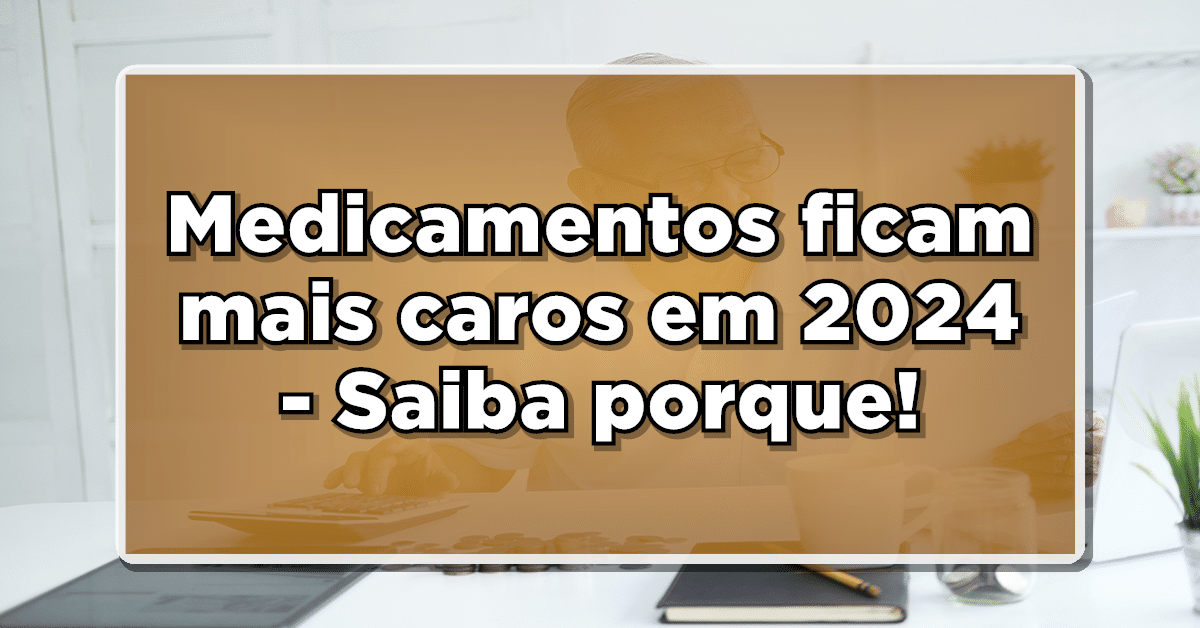 Medicamentos ficam mais caros em 2024 - Saiba porque!