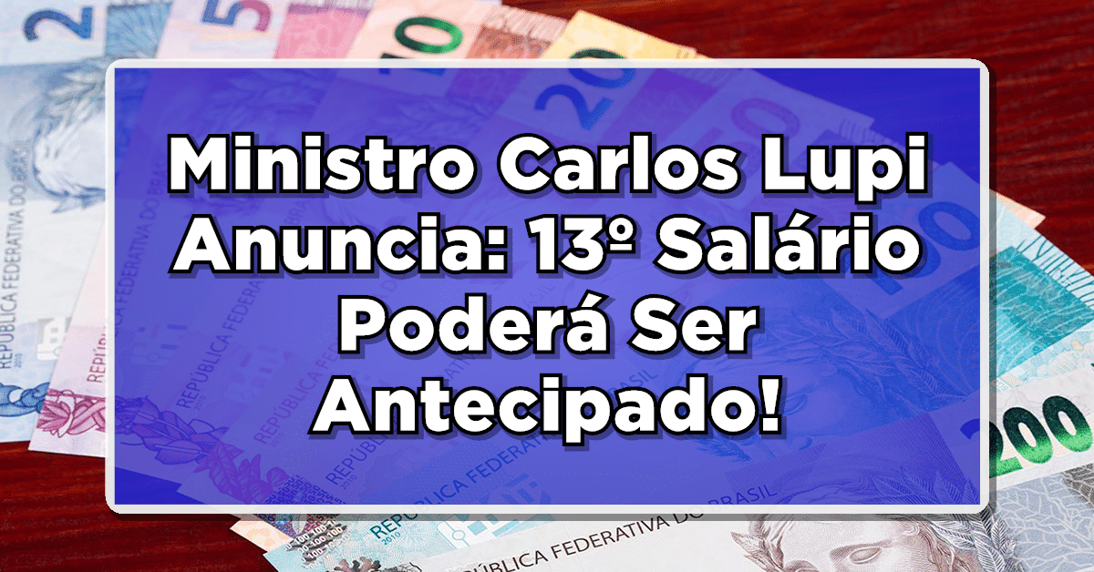 Ministro Carlos Lupi Anuncia: 13º Salário Poderá Ser Antecipado! Confira Agora