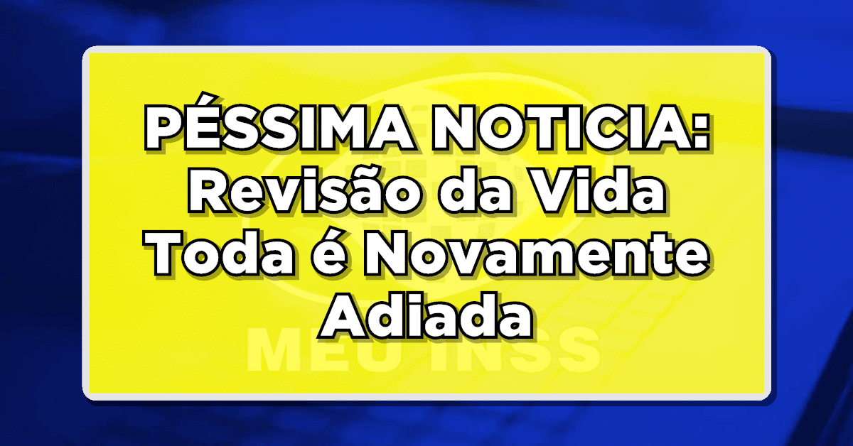 PÉSSIMA NOTICIA: Revisão da Vida Toda é Novamente Adiada para tristeza dos Aposentados