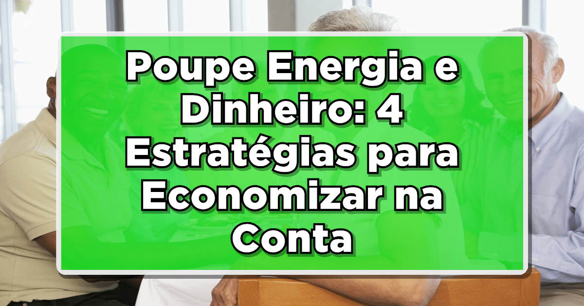 Poupe Energia e Dinheiro: 4 Estratégias para Economizar na Conta de Luz!