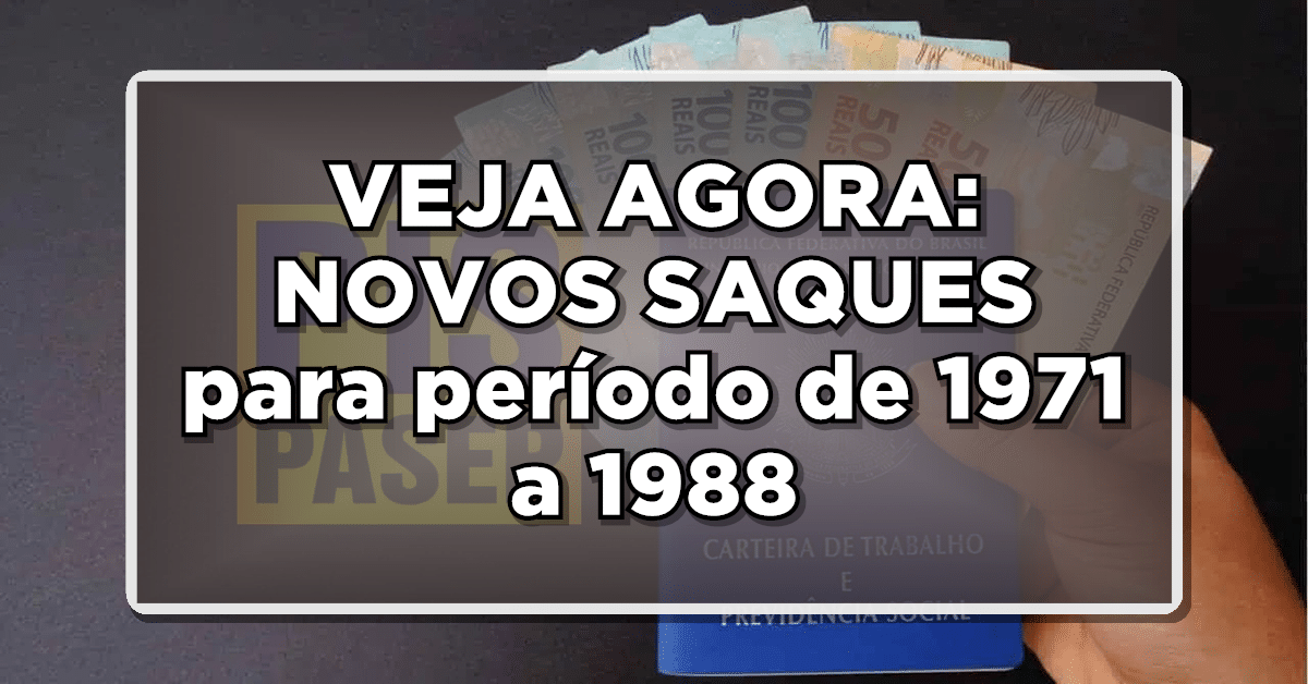 VEJA AGORA: NOVOS SAQUES para período de 1971 a 1988 – Entenda rapidamente