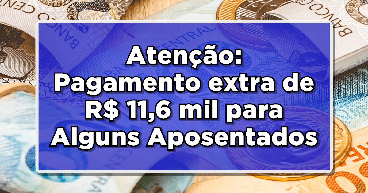 Atenção: Pagamento extra de R$ 11,6 mil para Alguns Aposentados do INSS - Descubra Quem Recebe!