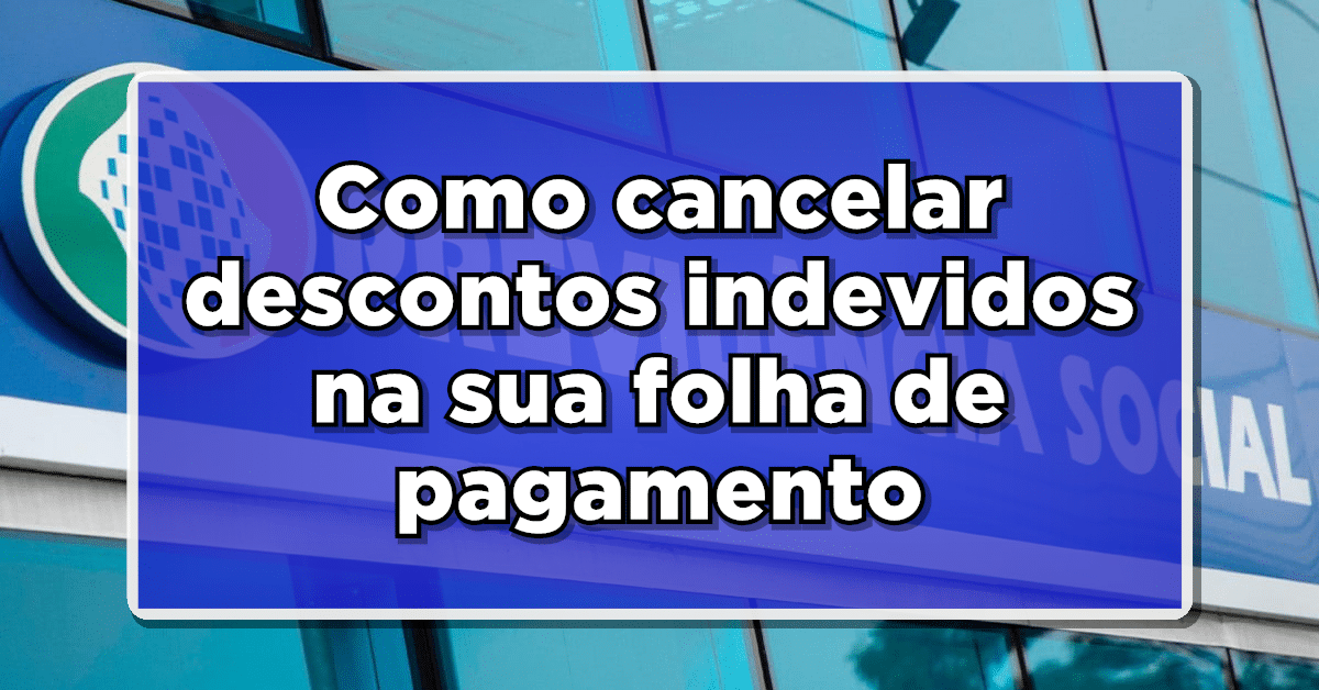 Atenção: descubra como cancelar descontos indevidos na sua folha de pagamento do INSS