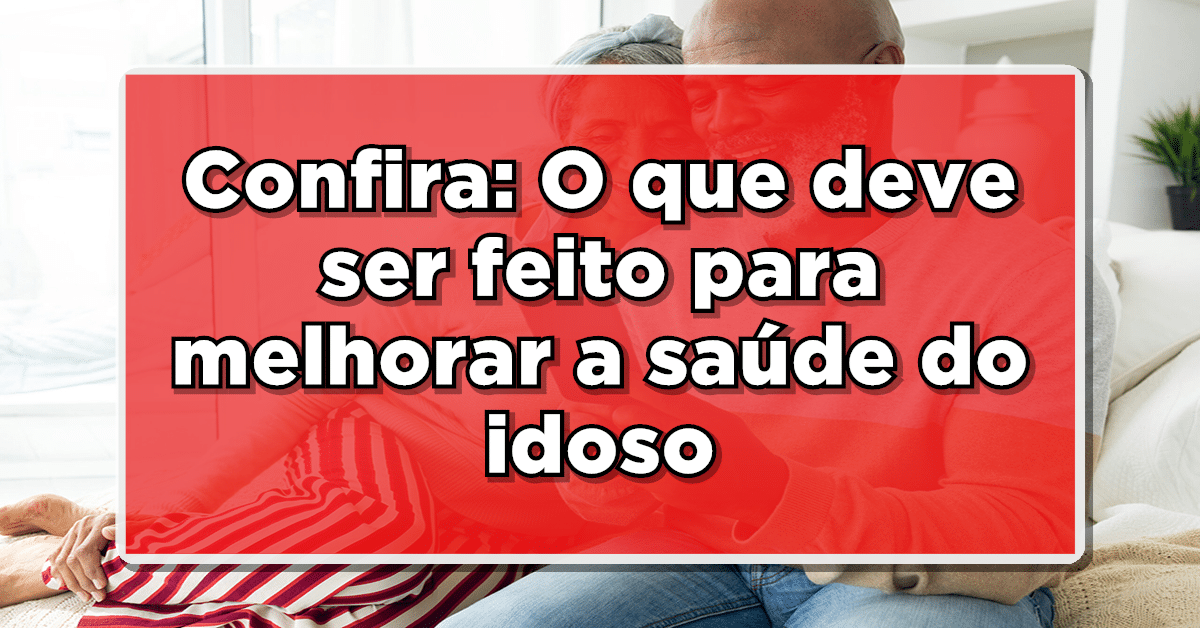 Confira agora: O que deve ser feito para melhorar a saúde do idoso?
