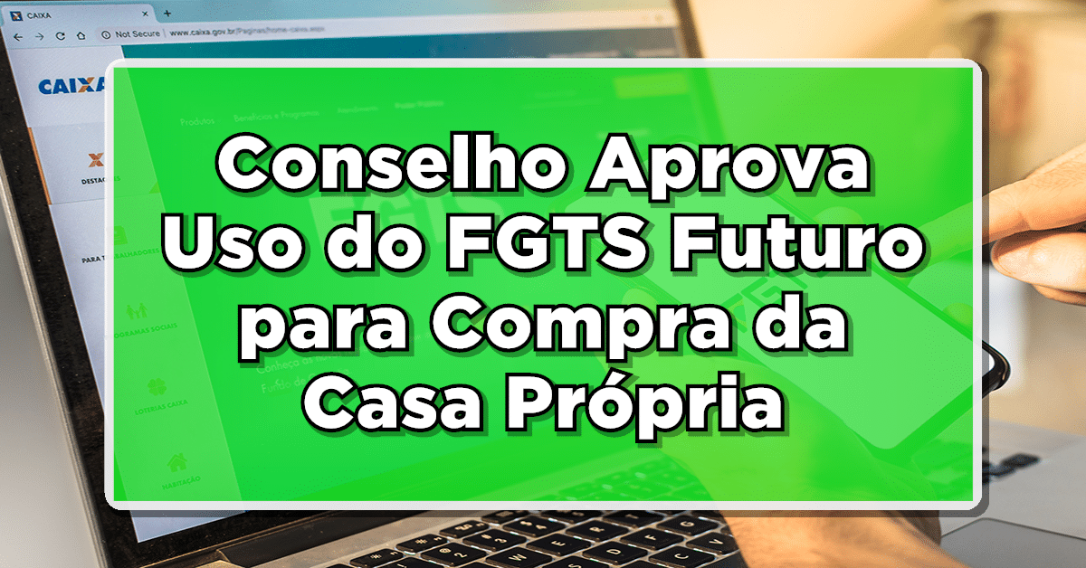 Conselho Aprova Uso do FGTS Futuro para Compra da Casa Própria - Entenda os Detalhes!