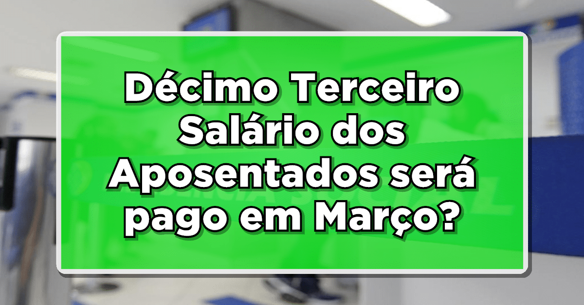 Décimo Terceiro Salário dos Aposentados será pago em Março? Confira agora e conheça o calendário oficial