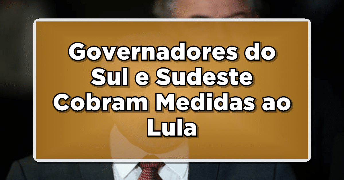 Ação Conjunta: Governadores do Sul e Sudeste Cobram Medidas ao Governo Lula
