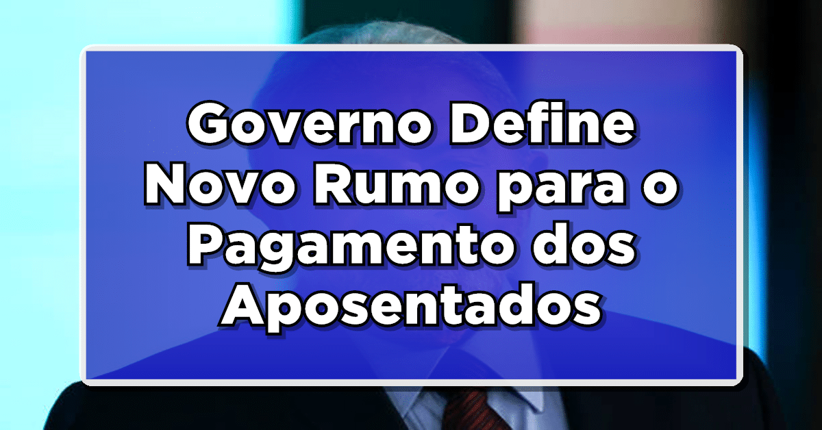 Governo Define Novo Rumo para o Pagamento dos Aposentados: Mudou TUDO definitivamente para 2024 no INSS