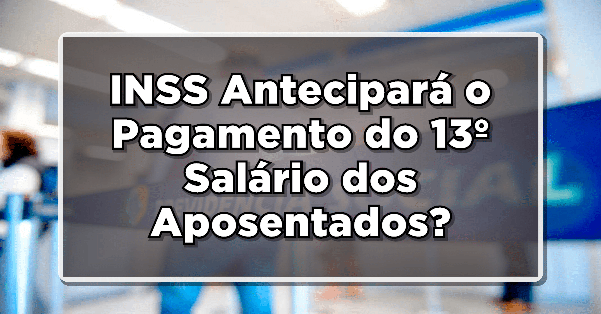 INSS Antecipará o Pagamento do 13º Salário dos Aposentados? Confira as Expectativas!