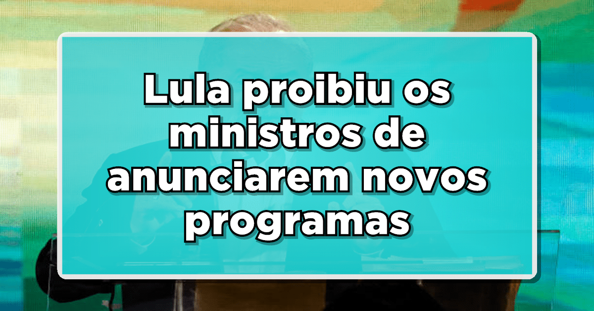 Lula proibiu os ministros de anunciarem novos programas- Veja por qual motivo