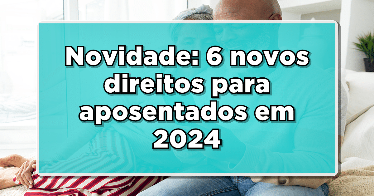Novidade: 6 novos direitos para aposentados em 2024- Confira a lista e como solicitá-los