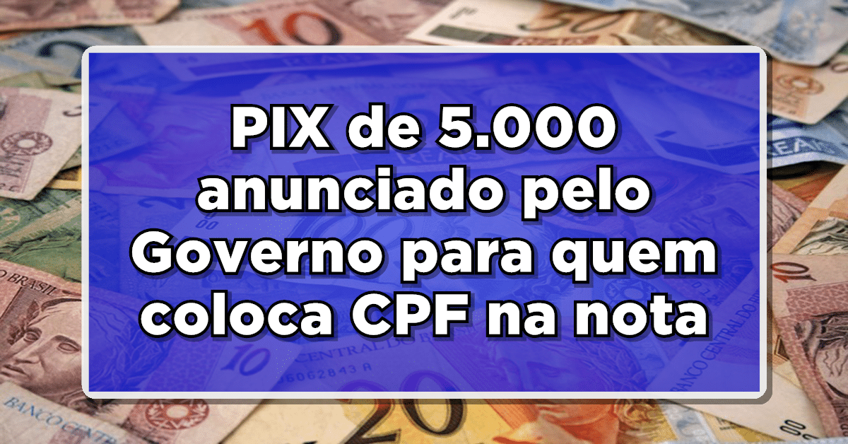 PIX de R$ 5.000 anunciado pelo Governo para quem coloca CPF na nota- Veja como ser contemplado
