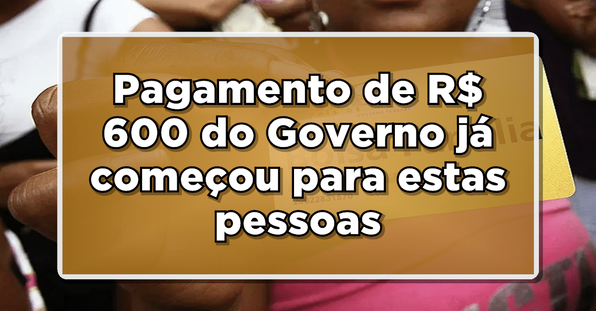 Pagamento de R$ 600 do Governo já começou para estas pessoas- Consulte agora
