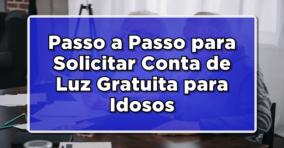 Passo a Passo para Solicitar Conta de Luz Gratuita para Idosos