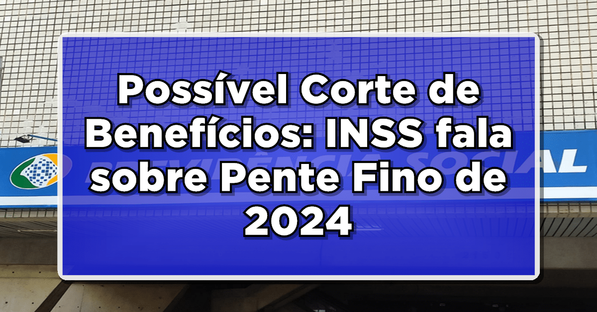 Possível Corte de Benefícios: INSS fala sobre Pente Fino de 2024 - Confira