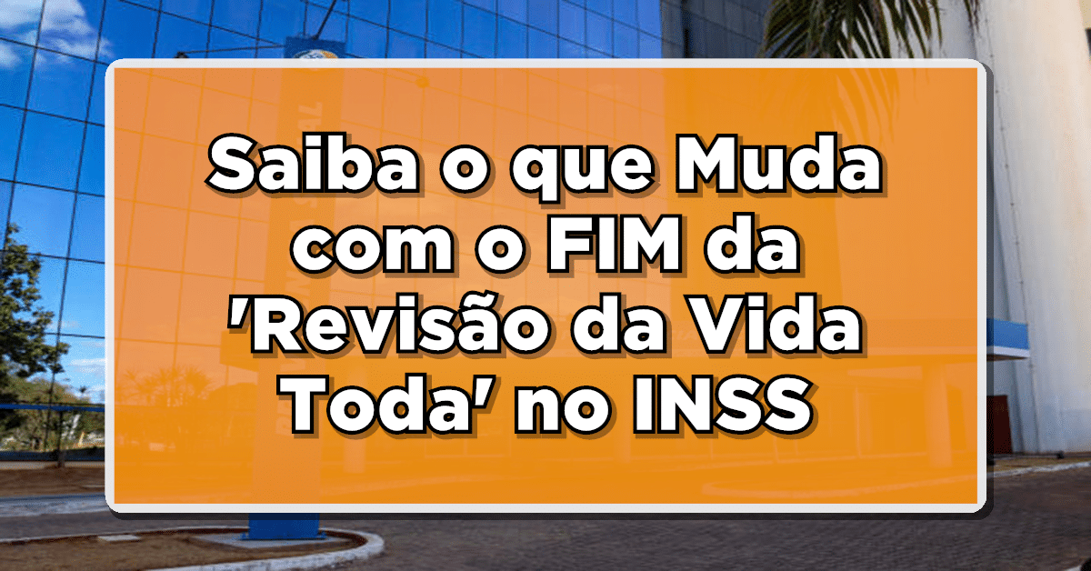 Saiba o que Muda com o FIM da 'Revisão da Vida Toda' no INSS