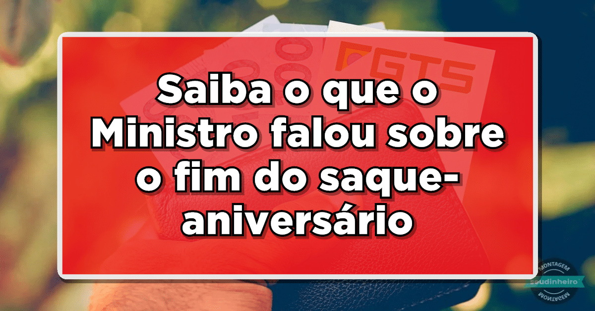 Saiba o que o Ministro falou sobre o fim do saque-aniversário