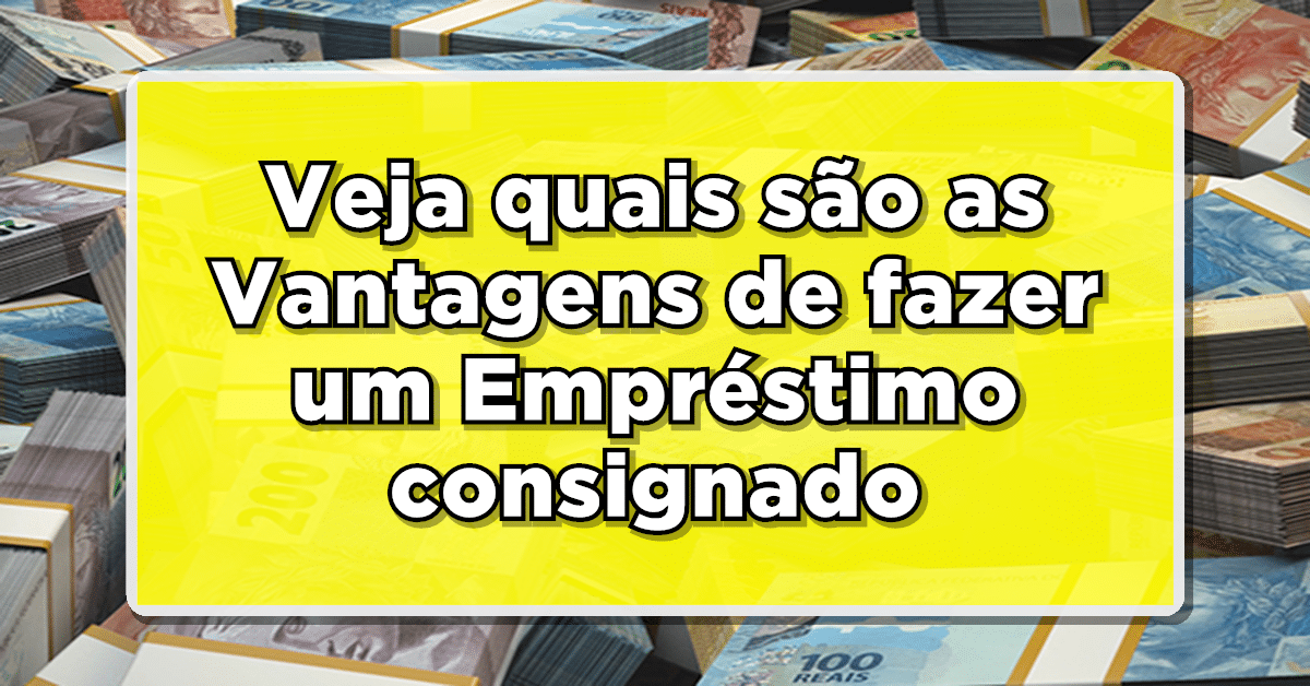 Veja tudo sobre quais as vantagens de fazer empréstimo consignado.