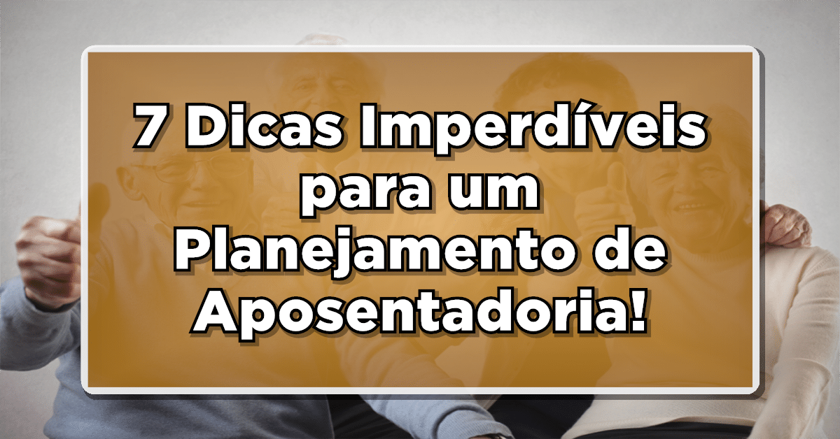 Garanta seu Futuro Financeiro: 7 Dicas Imperdíveis para um Planejamento de Aposentadoria!