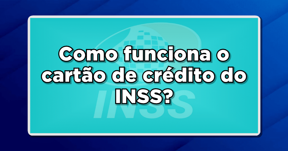 Veja agora Como funciona o cartão de crédito do INSS? Entenda como solicitar