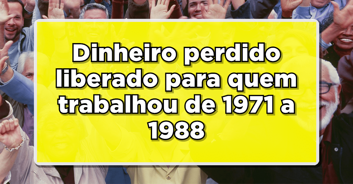 Ainda há milhões de trabalhadores que estiveram empregados entre os anos de 1971 e 1988 ainda não sacaram o dinheiro esquecido! Saiba mais