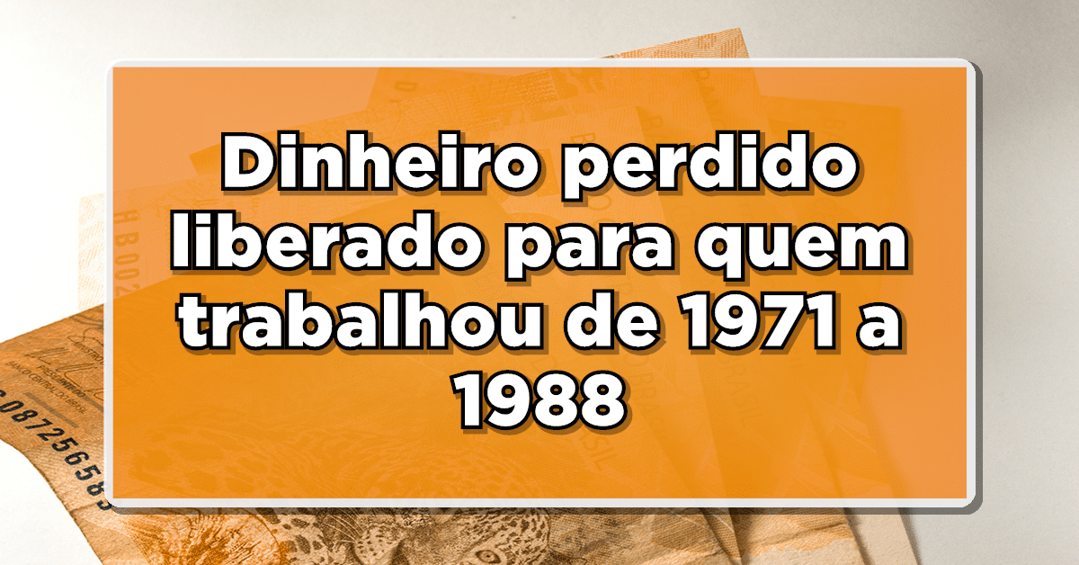 Milhões de trabalhadores que trabalharam entre 1971 e 1988 ainda não sacaram os fundos esquecidos! Saiba mais.