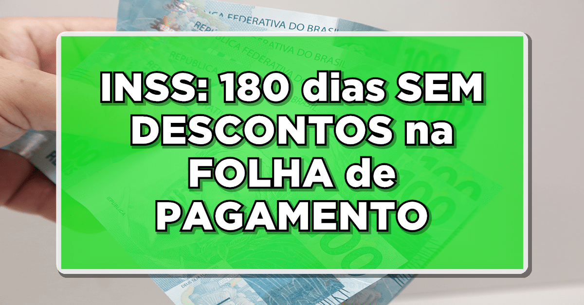 INSS: 180 dias SEM DESCONTOS na FOLHA de PAGAMENTO
